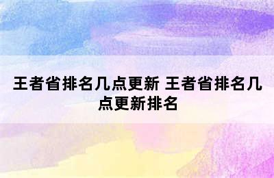 王者省排名几点更新 王者省排名几点更新排名